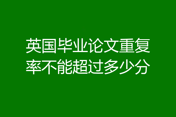 英国毕业论文重复率不能超过多少分