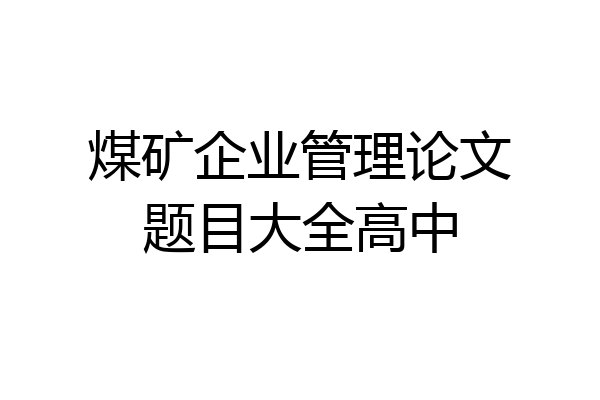 煤矿企业管理论文题目大全高中