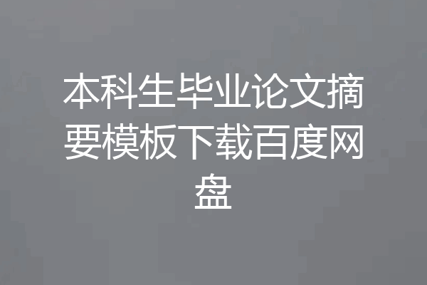 本科生毕业论文摘要模板下载百度网盘
