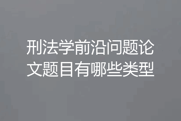 刑法学前沿问题论文题目有哪些类型
