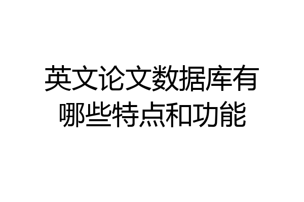 英文论文数据库有哪些特点和功能