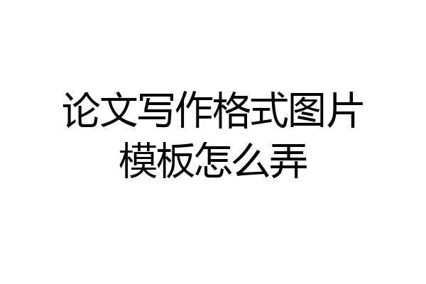 论文写作格式图片模板怎么弄