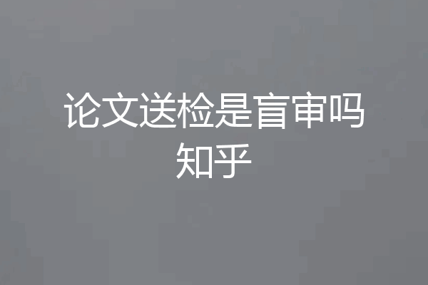 论文送检是盲审吗知乎