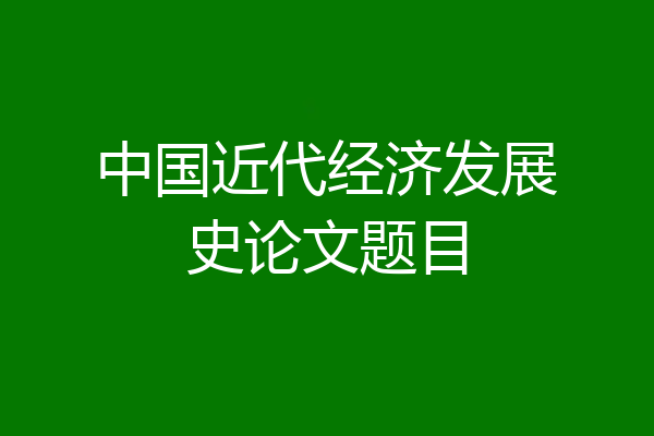 中国近代经济发展史论文题目