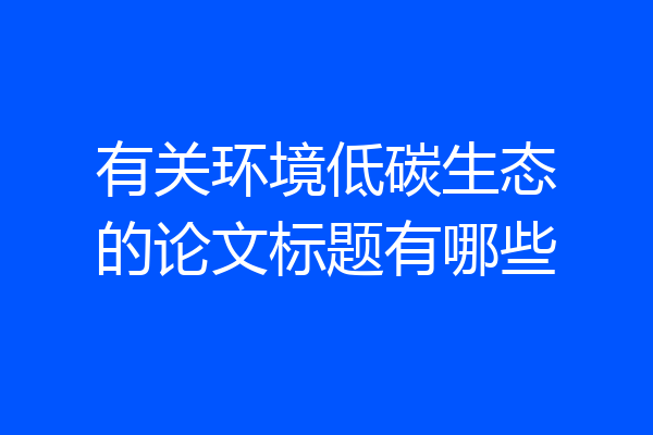 有关环境低碳生态的论文标题有哪些