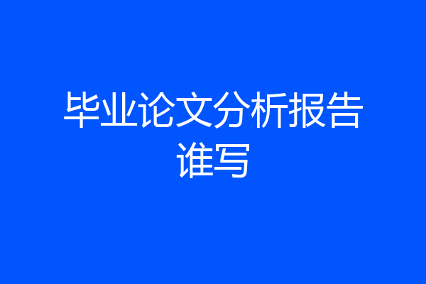 毕业论文分析报告谁写