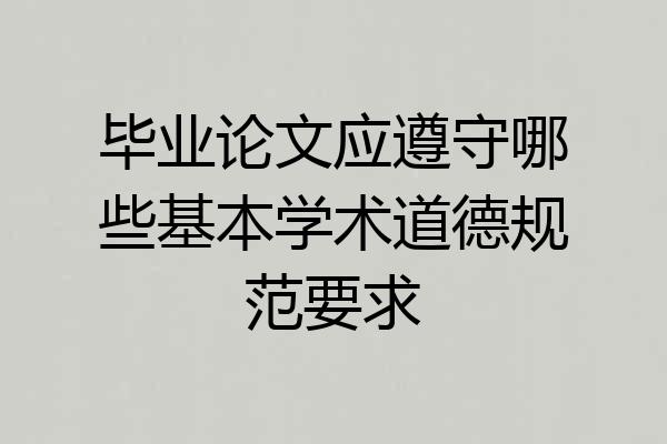 毕业论文应遵守哪些基本学术道德规范要求