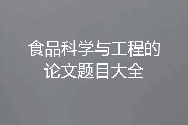 食品科学与工程的论文题目大全