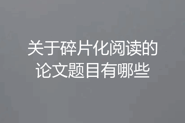 关于碎片化阅读的论文题目有哪些