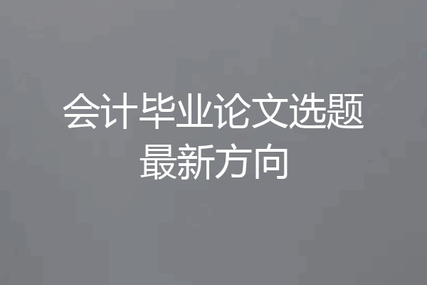 会计毕业论文选题最新方向