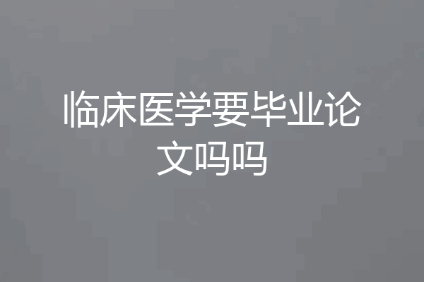 临床医学要毕业论文吗吗