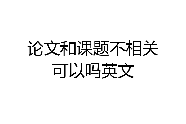 论文和课题不相关可以吗英文