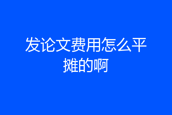 发论文费用怎么平摊的啊