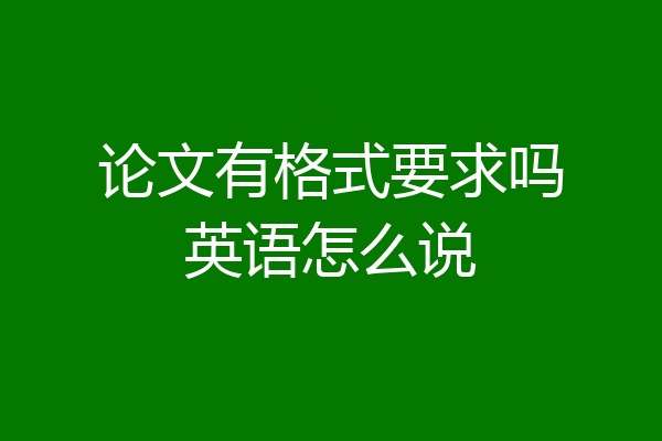 论文有格式要求吗英语怎么说