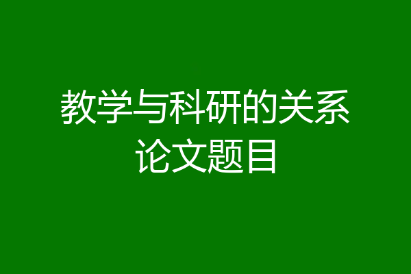 教学与科研的关系论文题目