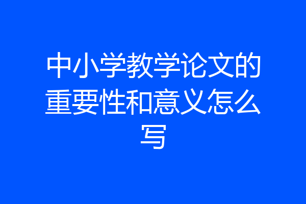 中小学教学论文的重要性和意义怎么写