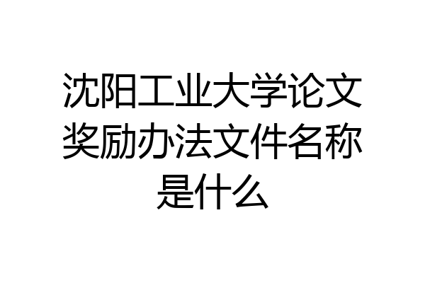 沈阳工业大学论文奖励办法文件名称是什么