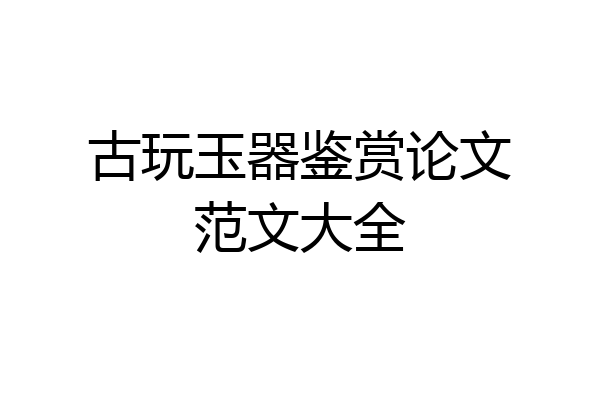 古玩玉器鉴赏论文范文大全
