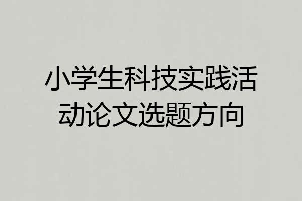 小学生科技实践活动论文选题方向