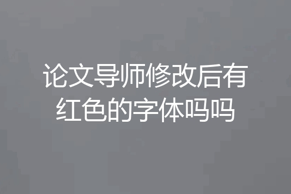 论文导师修改后有红色的字体吗吗