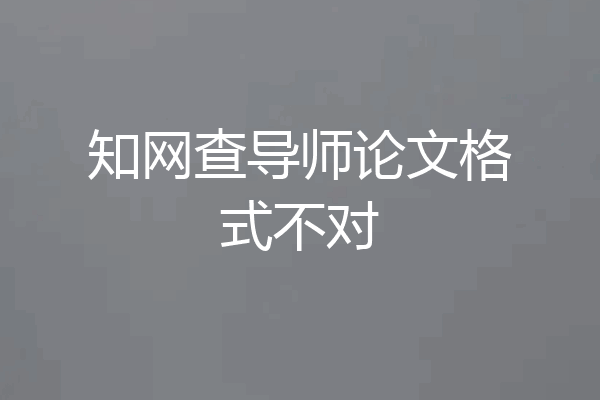 知网查导师论文格式不对