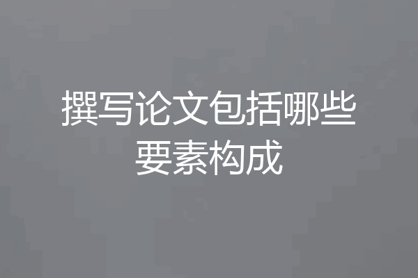 撰写论文包括哪些要素构成