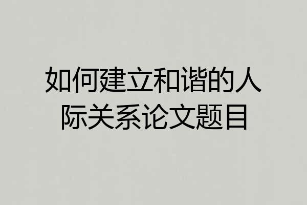 如何建立和谐的人际关系论文题目