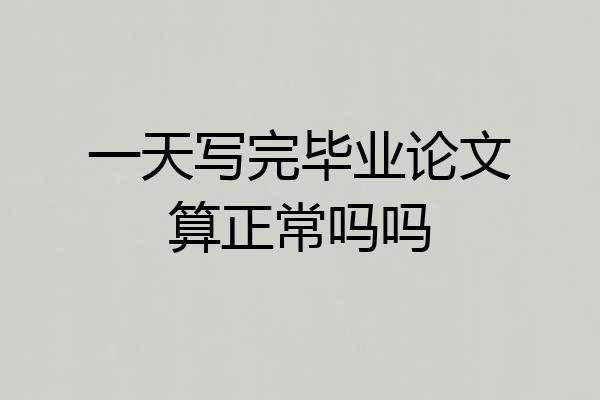 一天写完毕业论文算正常吗吗