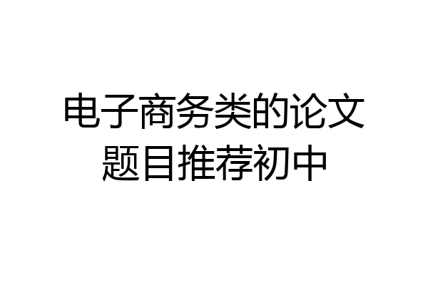 电子商务类的论文题目推荐初中