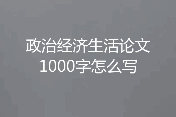 政治经济生活论文1000字怎么写