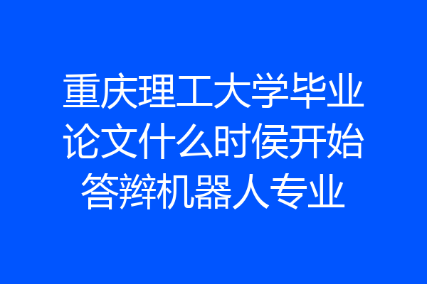 重庆理工大学毕业论文什么时侯开始答辫机器人专业