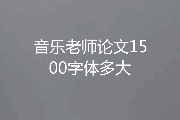 音乐老师论文1500字体多大