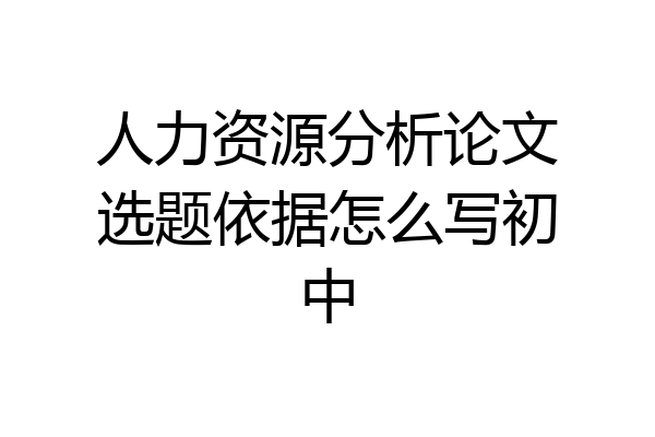 人力资源分析论文选题依据怎么写初中