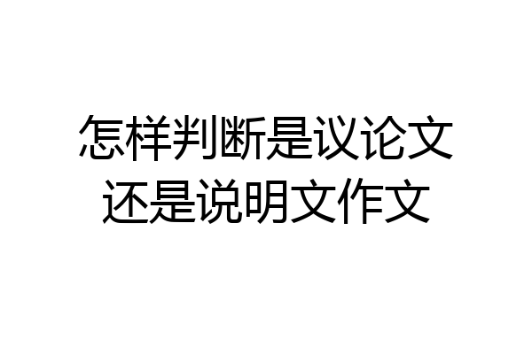 怎样判断是议论文还是说明文作文