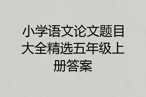 小学语文论文题目大全精选五年级上册答案
