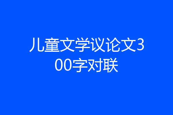 儿童文学议论文300字对联