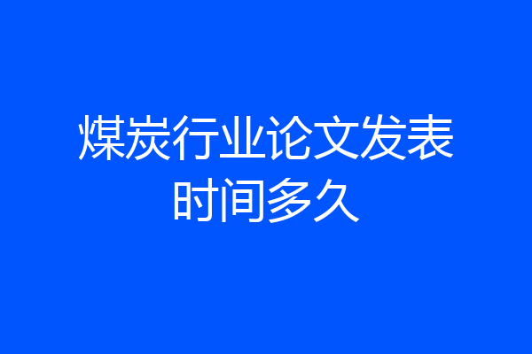 煤炭行业论文发表时间多久