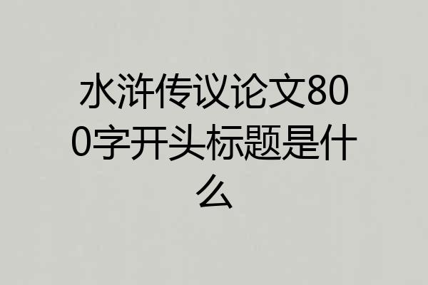 水浒传议论文800字开头标题是什么