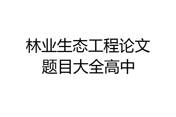 林业生态工程论文题目大全高中