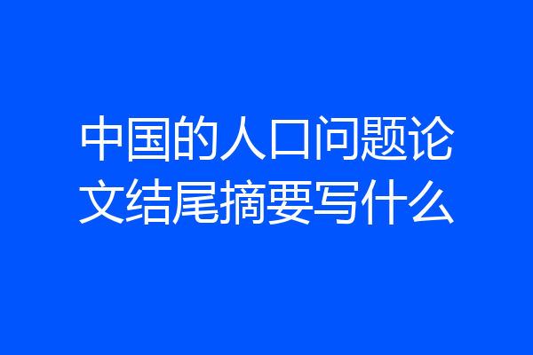 中国的人口问题论文结尾摘要写什么