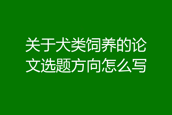 关于犬类饲养的论文选题方向怎么写