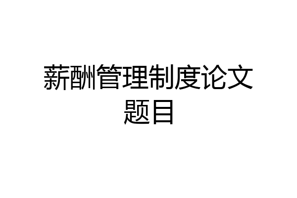 薪酬管理制度论文题目