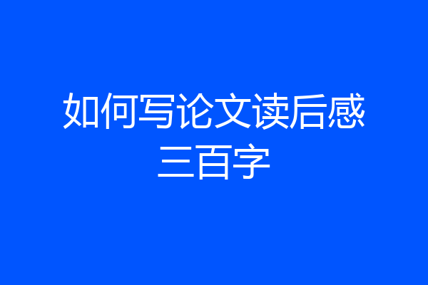 如何写论文读后感三百字