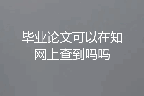 毕业论文可以在知网上查到吗吗