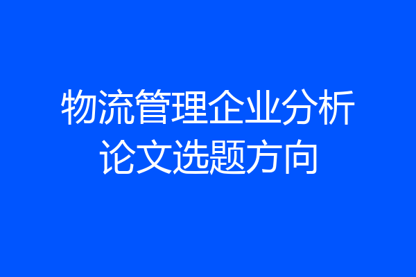 物流管理企业分析论文选题方向