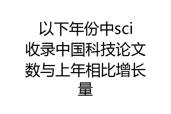 以下年份中sci收录中国科技论文数与上年相比增长量