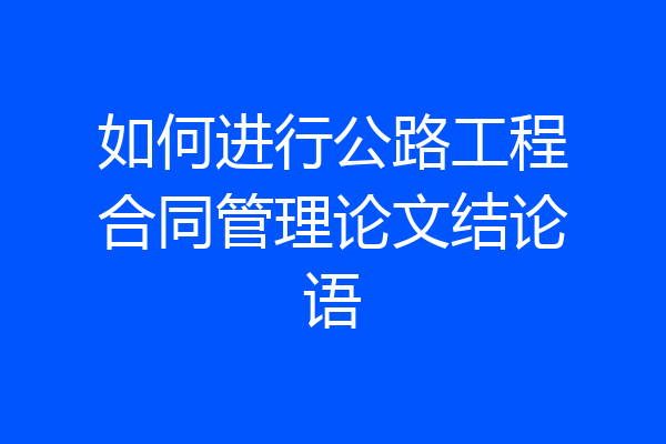 如何进行公路工程合同管理论文结论语