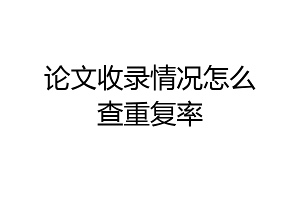 论文收录情况怎么查重复率