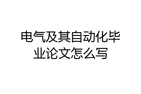 电气及其自动化毕业论文怎么写