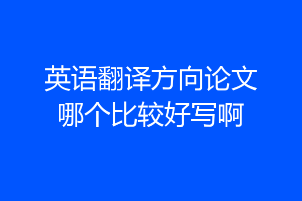 英语翻译方向论文哪个比较好写啊